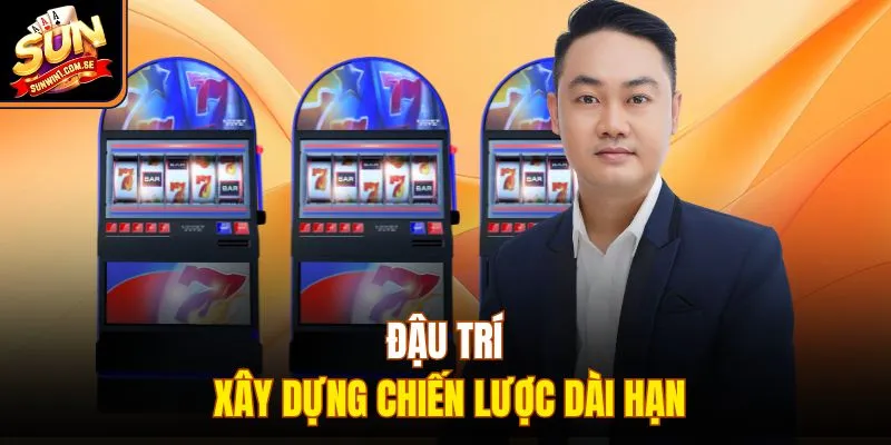 Đậu Trí xây dựng chiến lược dài hạn