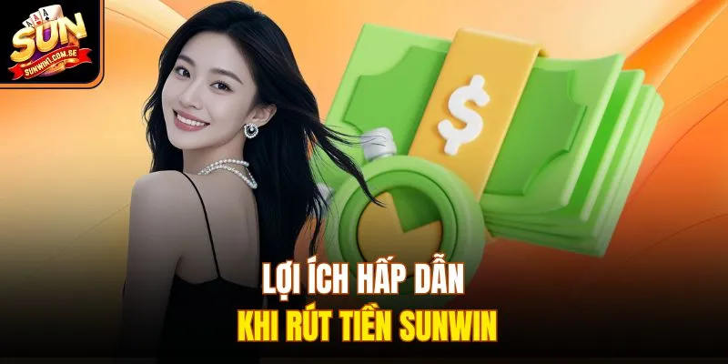 Lợi ích hấp dẫn khi rút tiền Sunwin