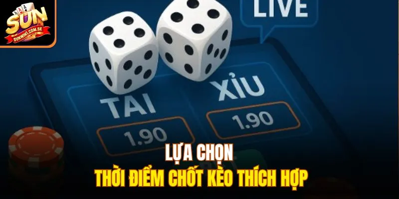 Lựa chọn thời điểm chốt kèo thích hợp