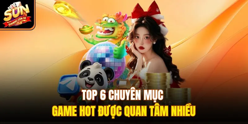 Top 6 chuyên mục game hot được quan tâm nhiều